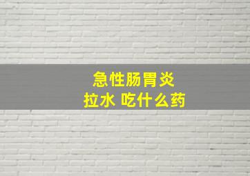 急性肠胃炎 拉水 吃什么药